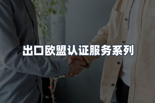 出口欧盟认证服务系列